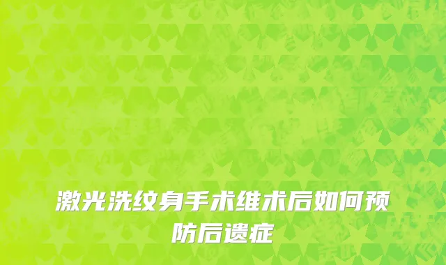 激光洗纹身手术维术后如何预防后遗症