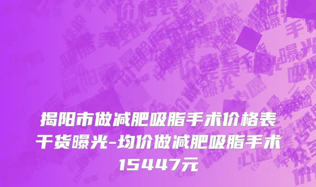 揭阳市做减肥吸脂手术价格表干货曝光-均价做减肥吸脂手术15447元