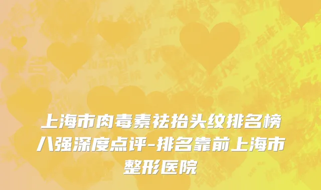 上海市肉毒素祛抬头纹排名榜八强深度点评-排名靠前上海市整形医院