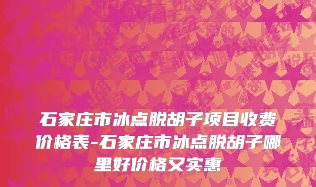石家庄市冰点脱胡子项目收费价格表-石家庄市冰点脱胡子哪里好价格又实惠