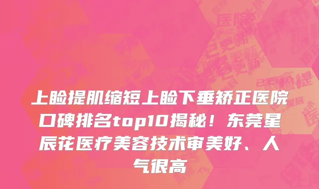 上睑提肌缩短上睑下垂矫正医院口碑排名top10揭秘！东莞星辰花医疗美容技术审美好、人气很高