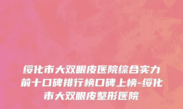 绥化市大双眼皮医院综合实力前十口碑排行榜口碑上榜-绥化市大双眼皮整形医院