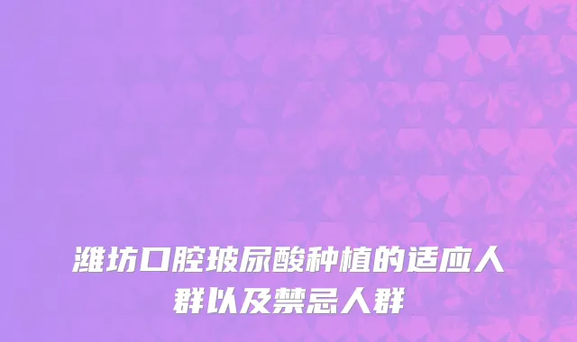 潍坊口腔玻尿酸种植的适应人群以及禁忌人群
