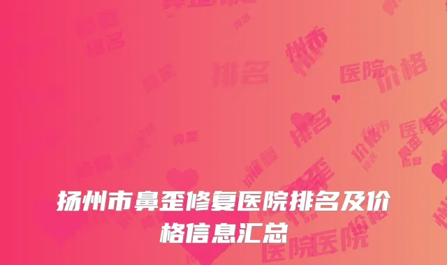 扬州市鼻歪修复医院排名及价格信息汇总