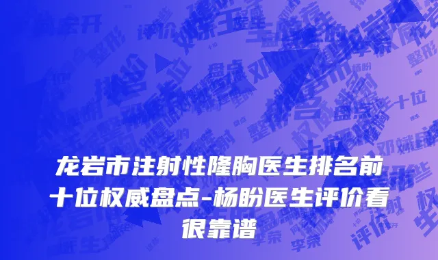 龙岩市注射性隆胸医生排名前十位权威盘点-杨盼医生评价看很靠谱