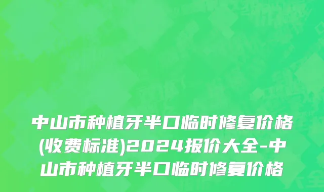 中山市种植牙半口临时修复价格(收费标准)2024报价大全-中山市种植牙半口临时修复价格