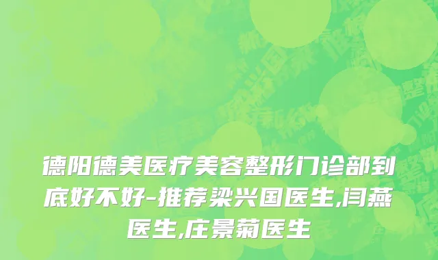 德阳德美医疗美容整形门诊部到底好不好-推荐梁兴国医生,闫燕医生,庄景菊医生