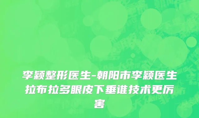 李颖整形医生-朝阳市李颖医生拉布拉多眼皮下垂谁技术更厉害