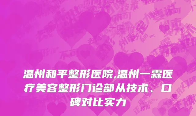 温州和平整形医院,温州一霖医疗美容整形门诊部从技术、口碑对比实力