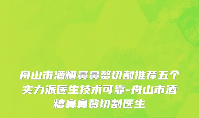 舟山市酒糟鼻鼻赘切割推荐五个实力派医生技术可靠-舟山市酒糟鼻鼻赘切割医生