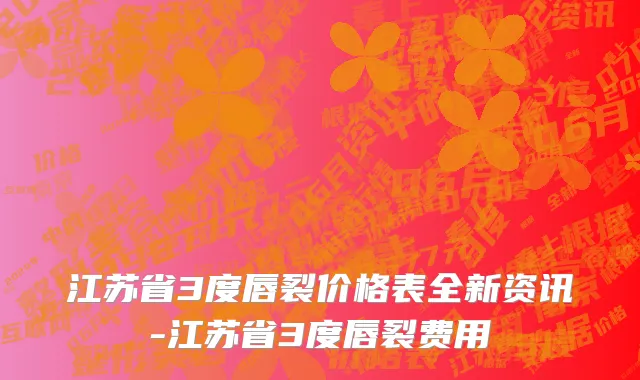 江苏省3度唇裂价格表全新资讯-江苏省3度唇裂费用