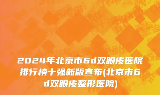 2024年北京市6d双眼皮医院排行榜十强新版宣布(北京市6d双眼皮整形医院)