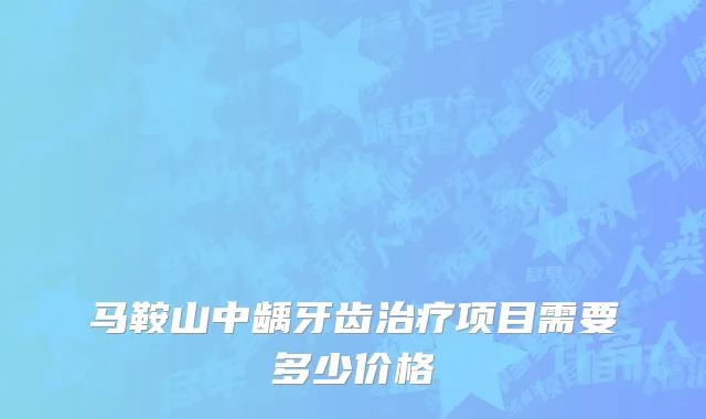 马鞍山中龋牙齿治疗项目需要多少价格