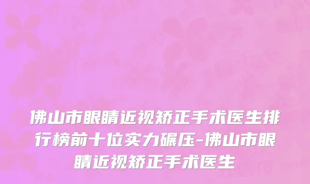 佛山市眼睛近视矫正手术医生排行榜前十位实力碾压-佛山市眼睛近视矫正手术医生