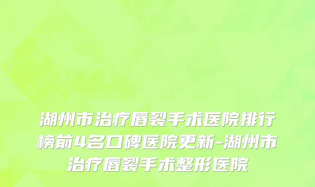 湖州市治疗唇裂手术医院排行榜前4名口碑医院更新-湖州市治疗唇裂手术整形医院