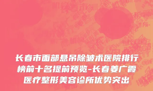长春市面部悬吊除皱术医院排行榜前十名提前预览-长春姜广霞医疗整形美容诊所优势突出