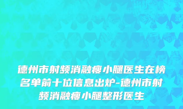 德州市射频消融瘦小腿医生在榜名单前十位信息出炉-德州市射频消融瘦小腿整形医生