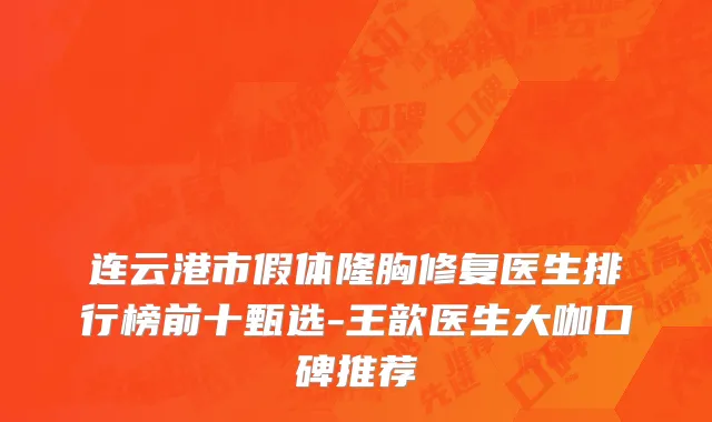 连云港市假体隆胸修复医生排行榜前十甄选-王歆医生大咖口碑推荐