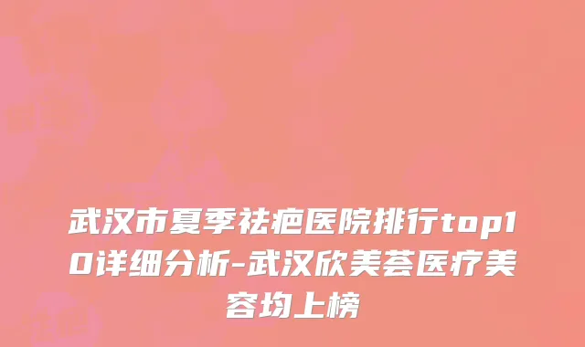 武汉市夏季祛疤医院排行top10详细分析-武汉欣美荟医疗美容均上榜