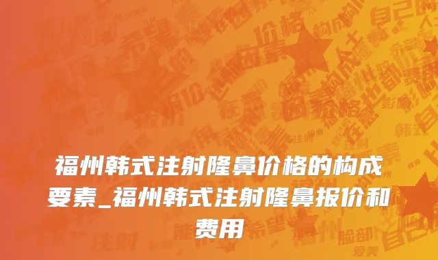 福州韩式注射隆鼻价格的构成要素_福州韩式注射隆鼻报价和费用