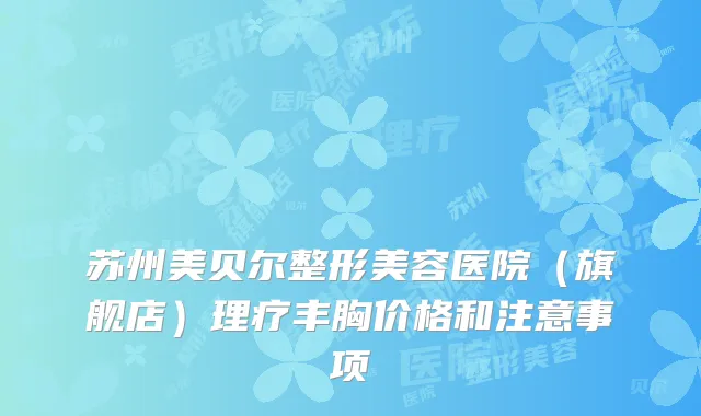 苏州美贝尔整形美容医院（旗舰店）理疗丰胸价格和注意事项