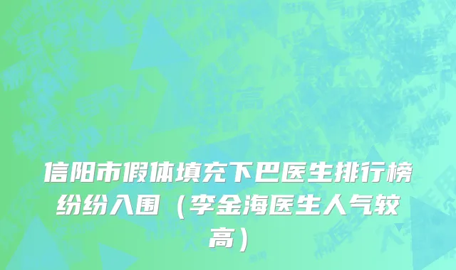 信阳市假体填充下巴医生排行榜纷纷入围（李金海医生人气较高）