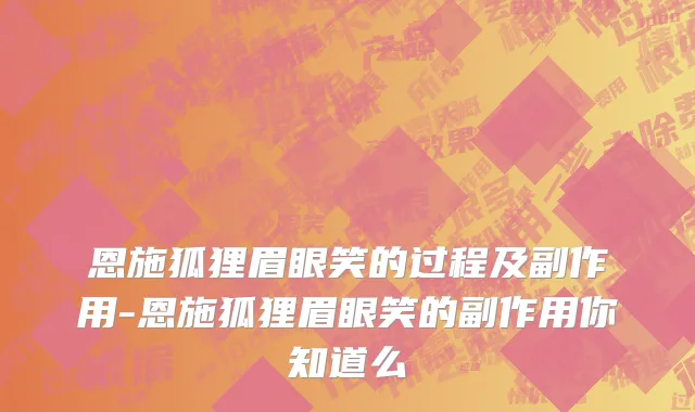 恩施狐狸眉眼笑的过程及副作用-恩施狐狸眉眼笑的副作用你知道么