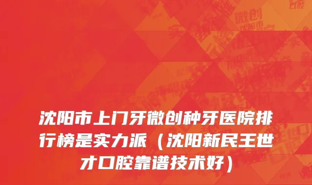 沈阳市上门牙微创种牙医院排行榜是实力派（沈阳新民王世才口腔靠谱技术好）