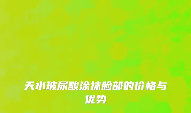 天水玻尿酸涂抹脸部的价格与优势
