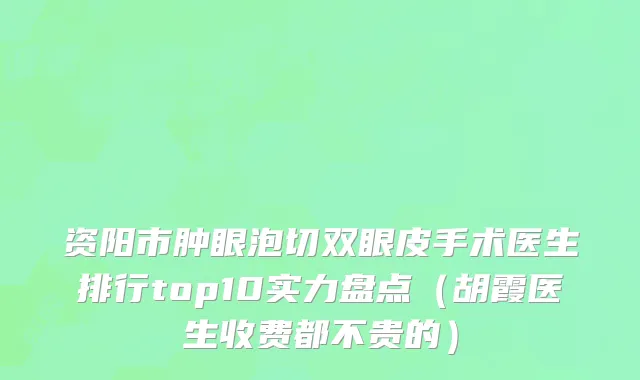 资阳市肿眼泡切双眼皮手术医生排行top10实力盘点（胡霞医生收费都不贵的）