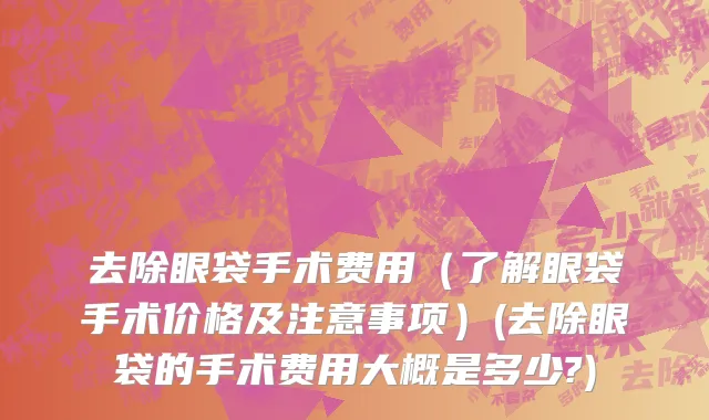 去除眼袋手术费用（了解眼袋手术价格及注意事项）(去除眼袋的手术费用大概是多少?)