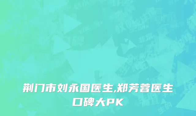 荆门市刘永国医生,郑芳蓉医生口碑大PK
