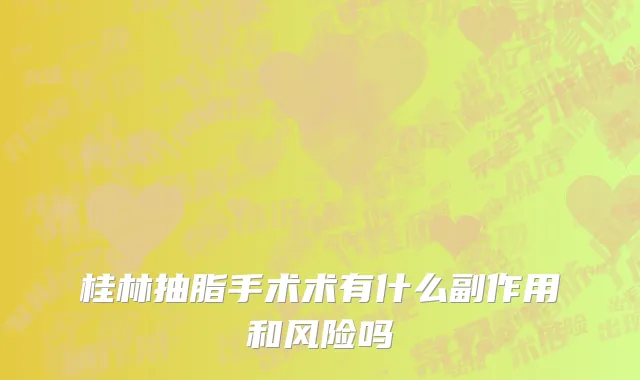 桂林抽脂手术术有什么副作用和风险吗