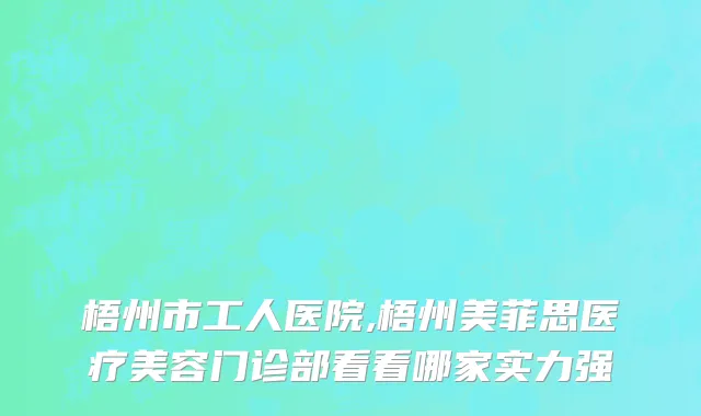 梧州市工人医院,梧州美菲思医疗美容门诊部看看哪家实力强