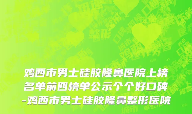 鸡西市男士硅胶隆鼻医院上榜名单前四榜单公示个个好口碑-鸡西市男士硅胶隆鼻整形医院