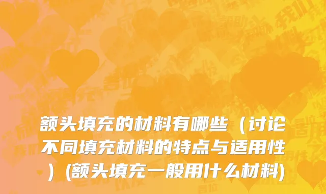 额头填充的材料有哪些（讨论不同填充材料的特点与适用性）(额头填充一般用什么材料)