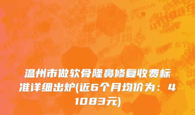 温州市做软骨隆鼻修复收费标准详细出炉(近6个月均价为：41083元)
