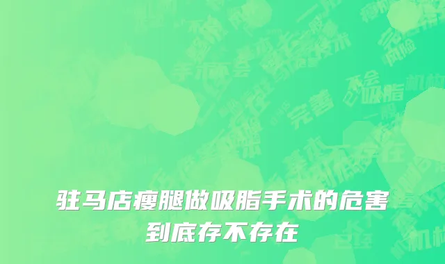 驻马店瘦腿做吸脂手术的危害到底存不存在