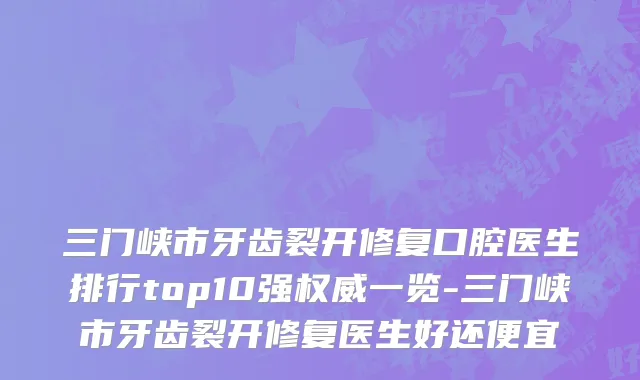三门峡市牙齿裂开修复口腔医生排行top10强权威一览-三门峡市牙齿裂开修复医生好还便宜