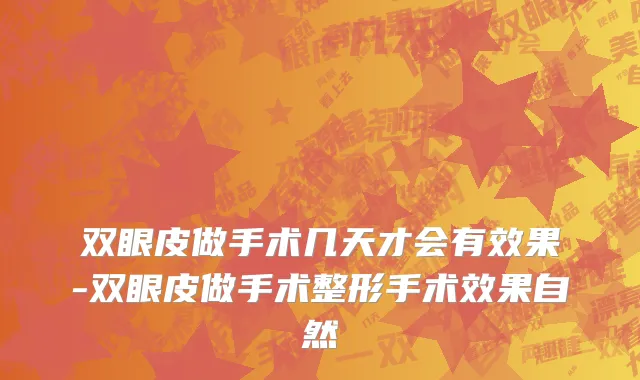 双眼皮做手术几天才会有效果-双眼皮做手术整形手术效果自然
