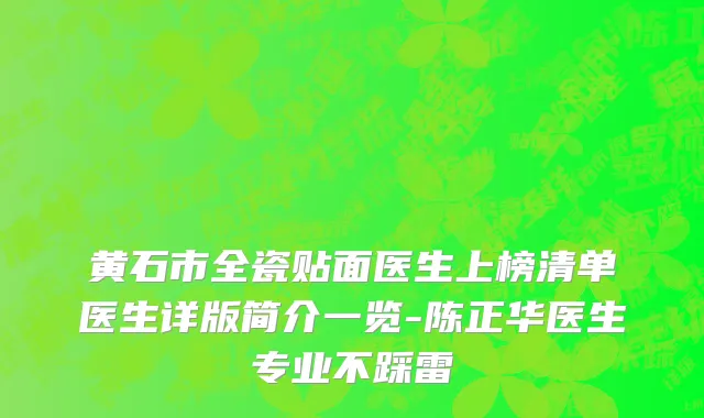 黄石市全瓷贴面医生上榜清单医生详版简介一览-陈正华医生专业不踩雷