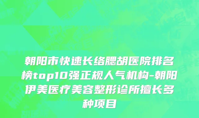 朝阳市快速长络腮胡医院排名榜top10强正规人气机构-朝阳伊美医疗美容整形诊所擅长多种项目