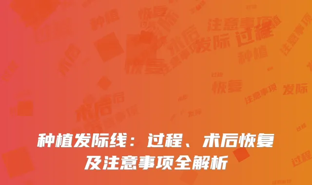 种植发际线：过程、术后恢复及注意事项全解析