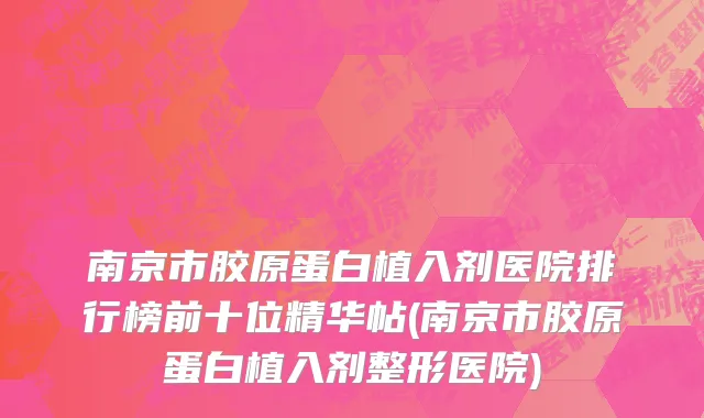 南京市胶原蛋白植入剂医院排行榜前十位精华帖(南京市胶原蛋白植入剂整形医院)