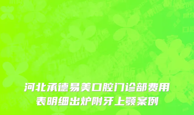 河北承德易美口腔门诊部费用表明细出炉附牙上颚案例