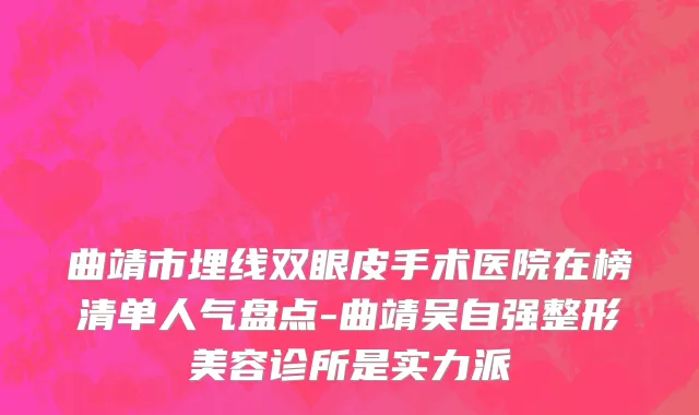 曲靖市埋线双眼皮手术医院在榜清单人气盘点-曲靖吴自强整形美容诊所是实力派