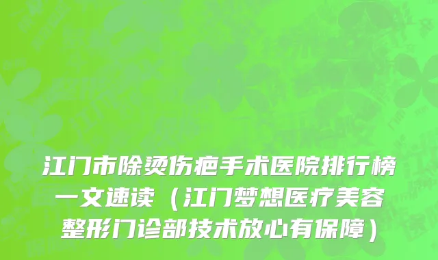 江门市除烫伤疤手术医院排行榜一文速读（江门梦想医疗美容整形门诊部技术放心有保障）