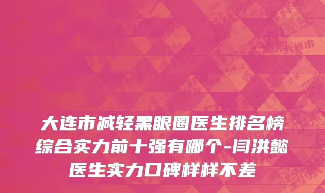 大连市减轻黑眼圈医生排名榜综合实力前十强有哪个-闫洪懿医生实力口碑样样不差