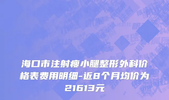 海口市注射瘦小腿整形外科价格表费用明细-近8个月均价为21613元