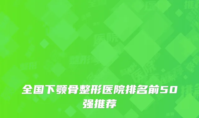 全国下颚骨整形医院排名前50强推荐